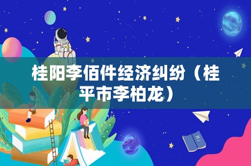 桂陽李佰件經濟糾紛（桂平市李柏龍）