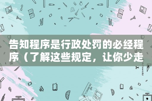 告知程序是行政處罰的必經程序（了解這些規定，讓你少走彎路）