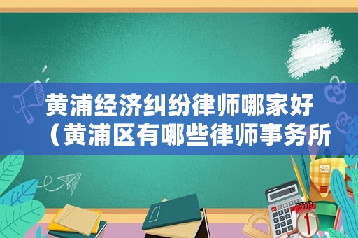 黃浦經(jīng)濟(jì)糾紛律師哪家好（黃浦區(qū)有哪些律師事務(wù)所）