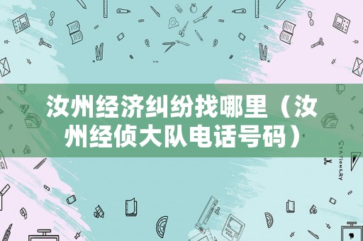 汝州經(jīng)濟(jì)糾紛找哪里（汝州經(jīng)偵大隊(duì)電話號(hào)碼）