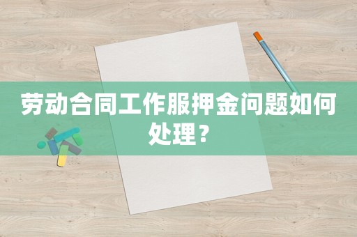 勞動合同工作服押金問題如何處理？