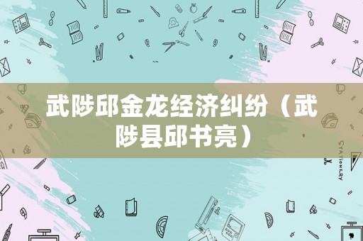 武陟邱金龍經濟糾紛（武陟縣邱書亮）