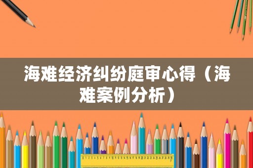 海難經(jīng)濟糾紛庭審心得（海難案例分析）