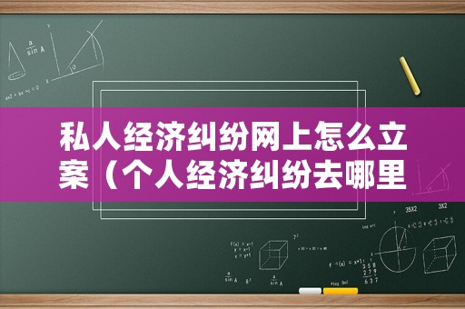 私人經濟糾紛網上怎么立案（個人經濟糾紛去哪里起訴）