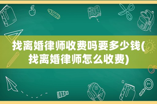 找離婚律師收費(fèi)嗎要多少錢(找離婚律師怎么收費(fèi))