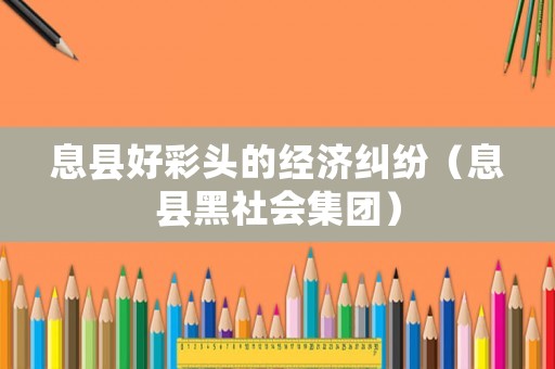 息縣好彩頭的經(jīng)濟糾紛（息縣黑社會集團）