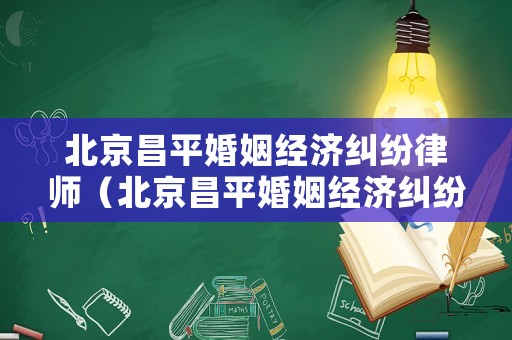 北京昌平婚姻經濟糾紛律師（北京昌平婚姻經濟糾紛律師事務所）