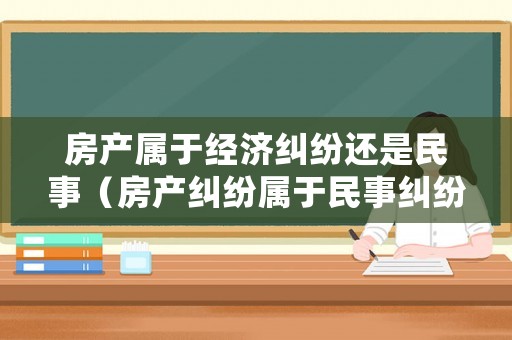 房產屬于經濟糾紛還是民事（房產糾紛屬于民事糾紛嗎）
