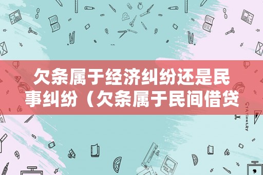 欠條屬于經濟糾紛還是民事糾紛（欠條屬于民間借貸糾紛嗎）