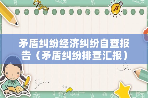 矛盾糾紛經(jīng)濟(jì)糾紛自查報(bào)告（矛盾糾紛排查匯報(bào)）