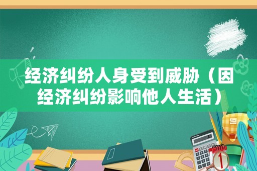 經濟糾紛人身受到威脅（因經濟糾紛影響他人生活）