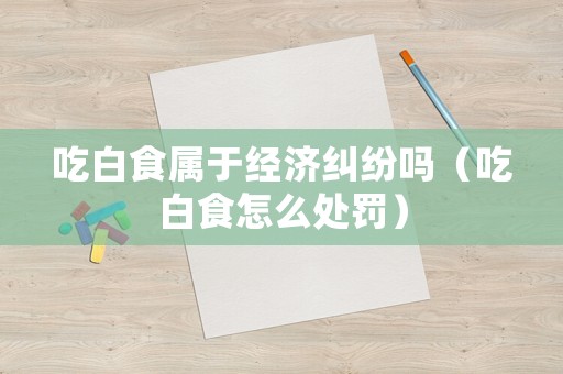 吃白食屬于經濟糾紛嗎（吃白食怎么處罰）