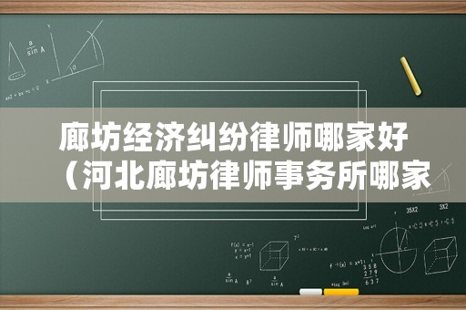 廊坊經濟糾紛律師哪家好（河北廊坊律師事務所哪家好）
