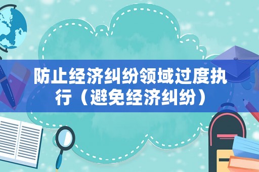 防止經(jīng)濟糾紛領域過度執(zhí)行（避免經(jīng)濟糾紛）