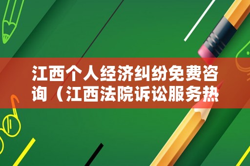 江西個人經濟糾紛免費咨詢（江西法院訴訟服務熱線）