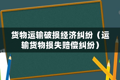 貨物運輸破損經濟糾紛（運輸貨物損失賠償糾紛）