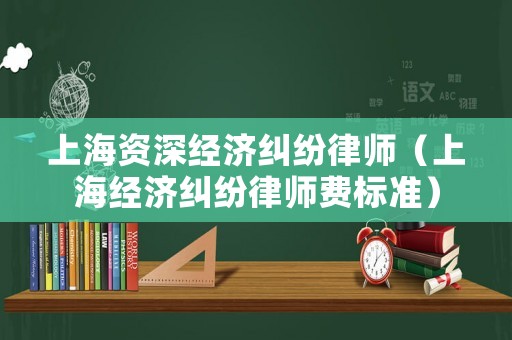 上海資深經濟糾紛律師（上海經濟糾紛律師費標準）
