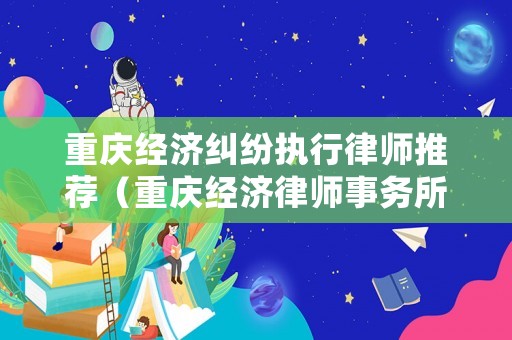 重慶經濟糾紛執行律師推薦（重慶經濟律師事務所）