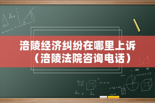 涪陵經濟糾紛在哪里上訴（涪陵法院咨詢電話）