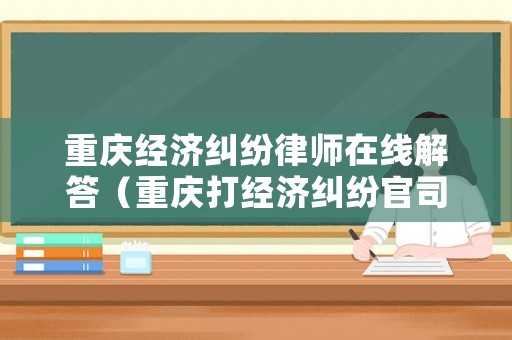 重慶經濟糾紛律師在線解答（重慶打經濟糾紛官司厲害的律師）