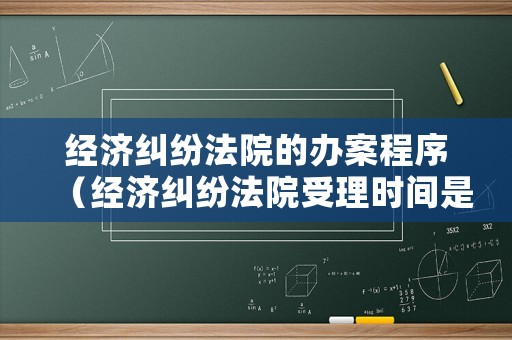 經濟糾紛法院的辦案程序（經濟糾紛法院受理時間是多長）