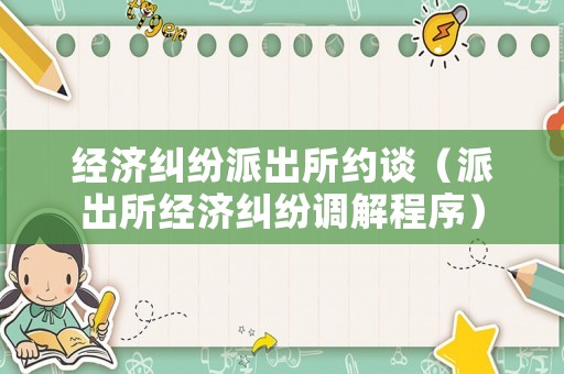 經(jīng)濟(jì)糾紛派出所約談（派出所經(jīng)濟(jì)糾紛調(diào)解程序）