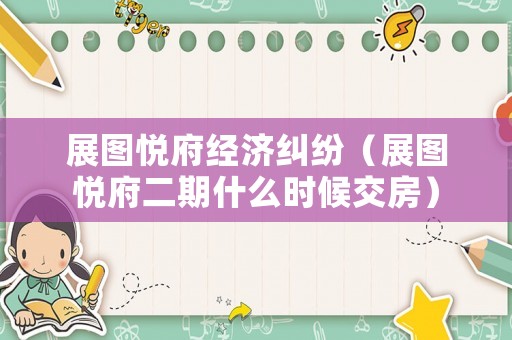 展圖悅府經濟糾紛（展圖悅府二期什么時候交房）