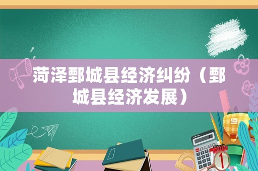 菏澤鄄城縣經(jīng)濟(jì)糾紛（鄄城縣經(jīng)濟(jì)發(fā)展）