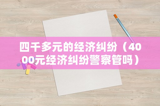 四千多元的經濟糾紛（4000元經濟糾紛警察管嗎）