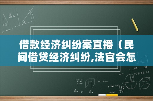 借款經(jīng)濟(jì)糾紛案直播（民間借貸經(jīng)濟(jì)糾紛,法官會(huì)怎么判）