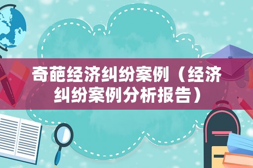 奇葩經濟糾紛案例（經濟糾紛案例分析報告）