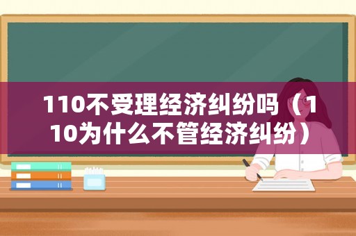 110不受理經濟糾紛嗎（110為什么不管經濟糾紛）