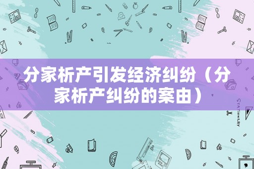 分家析產引發經濟糾紛（分家析產糾紛的案由）