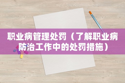 職業(yè)病管理處罰（了解職業(yè)病防治工作中的處罰措施）