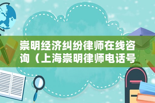 崇明經濟糾紛律師在線咨詢（上海崇明律師電話號碼）