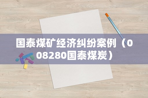 國泰煤礦經濟糾紛案例（008280國泰煤炭）