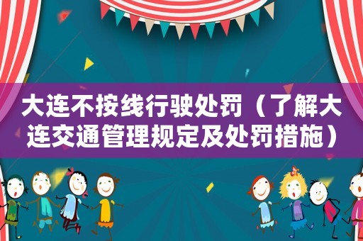 大連不按線行駛處罰（了解大連交通管理規定及處罰措施）