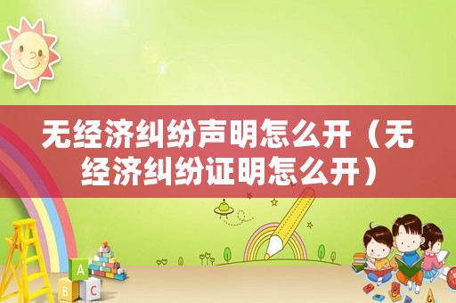無經(jīng)濟(jì)糾紛聲明怎么開（無經(jīng)濟(jì)糾紛證明怎么開）