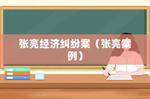 張亮經濟糾紛案（張亮案例）