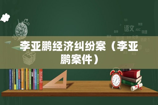 李亞鵬經濟糾紛案（李亞鵬案件）