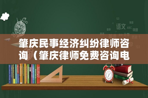 肇慶民事經濟糾紛律師咨詢（肇慶律師免費咨詢電話）