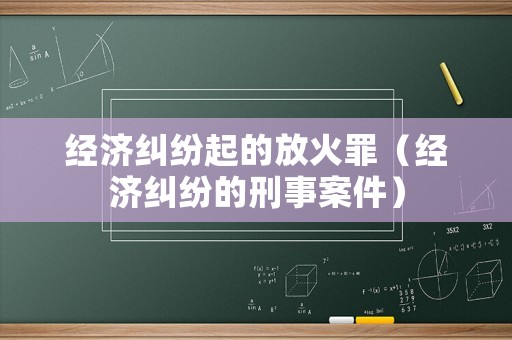 經濟糾紛起的放火罪（經濟糾紛的刑事案件）