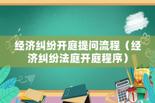 經濟糾紛開庭提問流程（經濟糾紛法庭開庭程序）