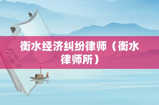衡水經濟糾紛律師（衡水律師所）