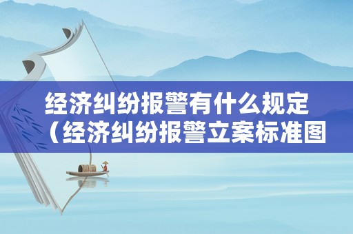 經濟糾紛報警有什么規定（經濟糾紛報警立案標準圖?）
