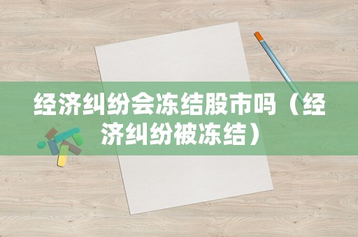 經濟糾紛會凍結股市嗎（經濟糾紛被凍結）