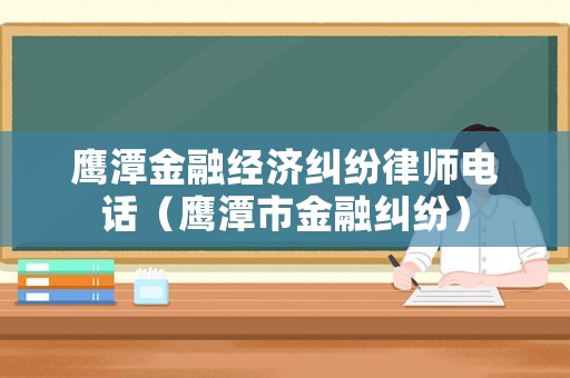 鷹潭金融經濟糾紛律師電話（鷹潭市金融糾紛）