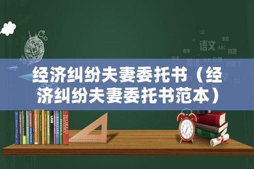 經(jīng)濟(jì)糾紛夫妻委托書（經(jīng)濟(jì)糾紛夫妻委托書范本）