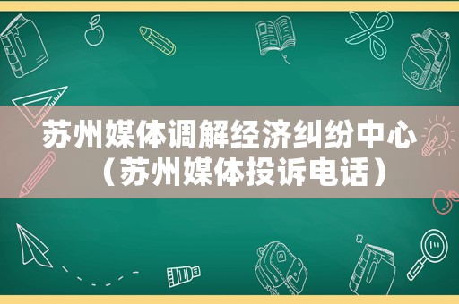 蘇州媒體調解經濟糾紛中心（蘇州媒體投訴電話）