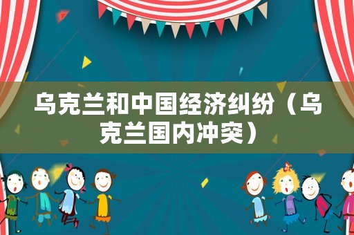 烏克蘭和中國經濟糾紛（烏克蘭國內沖突）